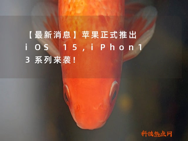 【最新消息】苹果正式推出iOS 15，iPhon13系列来袭！
