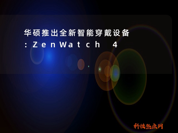 华硕推出全新智能穿戴设备：ZenWatch 4