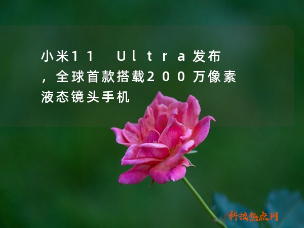小米11 Ultra发布，全球首款搭载200万像素液态镜头手机
