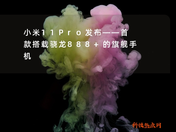 小米11Pro发布——首款搭载骁龙888+的旗舰手机