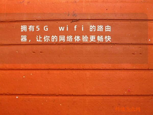 拥有5G wifi的路由器，让你的网络体验更畅快
