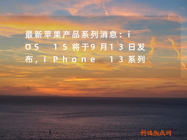 最新苹果产品系列消息：iOS 15将于9月13日发布，iPhone 13系列又被曝光