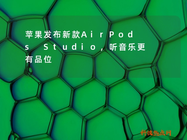苹果发布新款AirPods Studio，听音乐更有品位