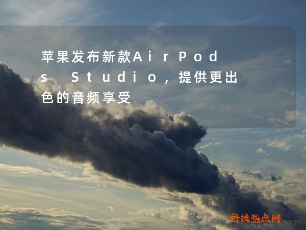 苹果发布新款AirPods Studio，提供更出色的音频享受