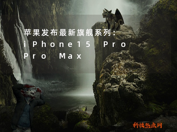 苹果发布最新旗舰系列： iPhone15 Pro Pro Max