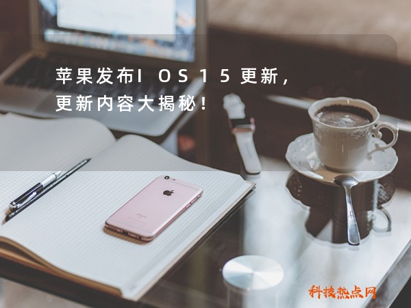 苹果发布IOS15更新，更新内容大揭秘！