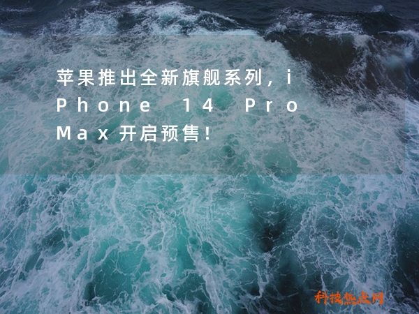 苹果推出全新旗舰系列，iPhone 14 Pro Max开启预售！