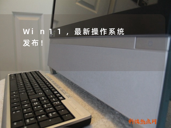 Win11，最新操作系统发布！