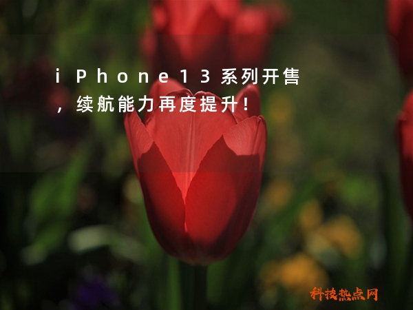 iPhone13系列开售，续航能力再度提升！