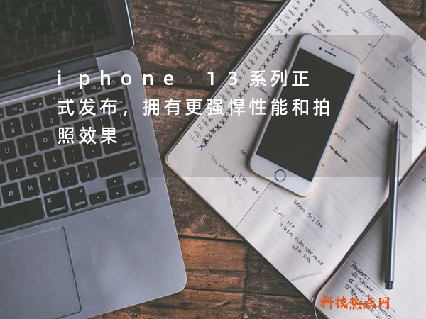 iphone 13系列正式发布，拥有更强悍性能和拍照效果