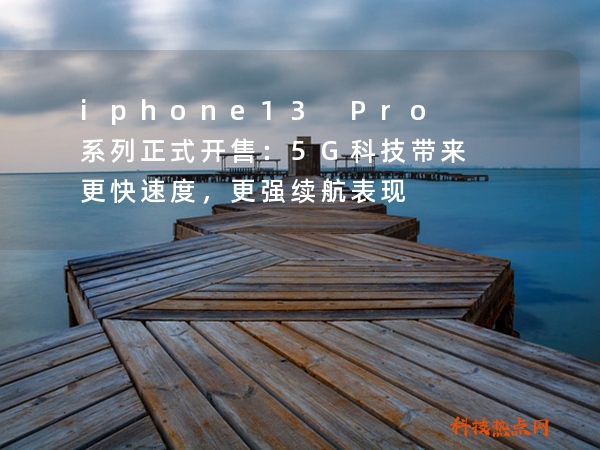 iphone13 Pro系列正式开售：5G科技带来更快速度，更强续航表现
