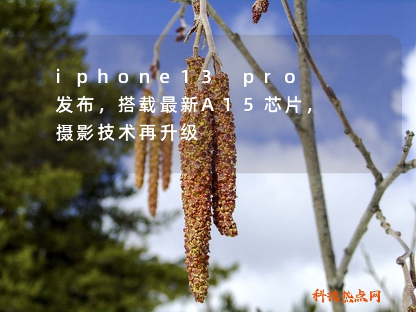 iphone13 pro发布，搭载最新A15芯片，摄影技术再升级