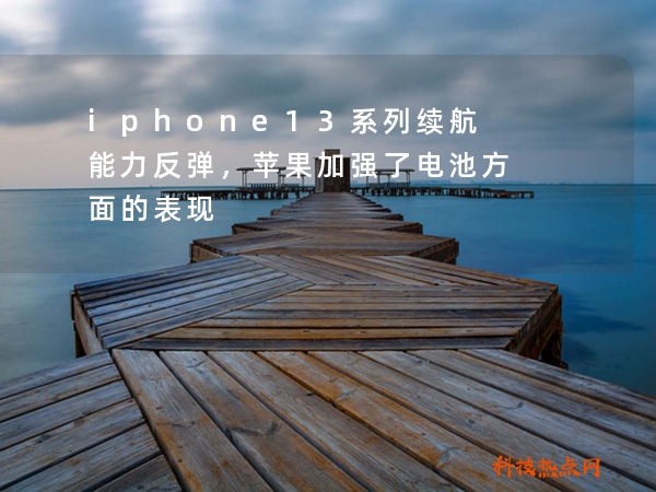 iphone13系列续航能力反弹，苹果加强了电池方面的表现